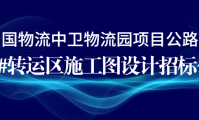 物流信息网|中国物流中卫物流园项目公路港7、8#转运区施工图设计招标公告